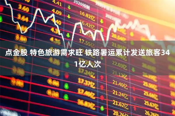 点金股 特色旅游需求旺 铁路暑运累计发送旅客341亿人次